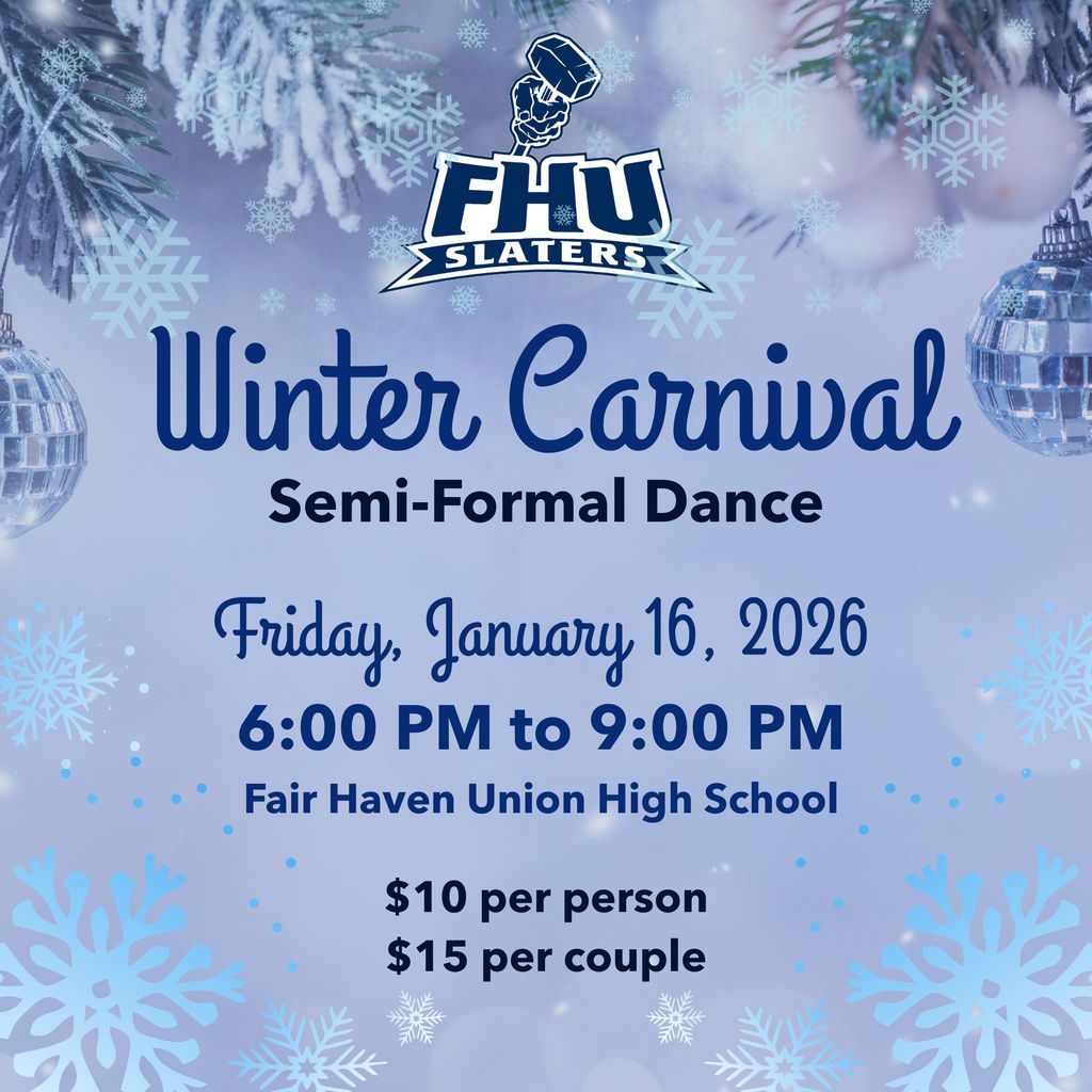 Graphic promoting the FHU Slaters Winter Carnival Semi-Formal Dance. The design features a winter-themed background with snowflakes, evergreen branches, and disco balls. Text reads: “Winter Carnival Semi-Formal Dance,” “Friday, January 19, 2026,” “6:00 PM to 9:00 PM,” “Fair Haven Union High School,” and “$10 per person, $15 per couple,” with the FHU Slaters logo at the top.