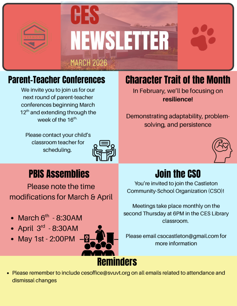 Castleton Elementary School March 2026 newsletter highlights graphic with four sections. The first section announces parent-teacher conferences beginning March 12 and continuing through the week of March 16, with families asked to contact classroom teachers to schedule. The second section highlights the character trait of the month: resilience, defined as adaptability, problem-solving, and persistence. The third section lists PBIS assembly time updates: March 6 at 8:30 AM, April 3 at 8:30 AM, and May 1 at 2:00 PM. The fourth section invites families to join the Castleton Community-School Organization (CSO), which meets monthly on the second Thursday at 6 PM in the CES library classroom, with contact email csocastleton@gmail.com . A reminder asks families to include cesoffice@svuvt.org  on emails related to attendance and dismissal changes.