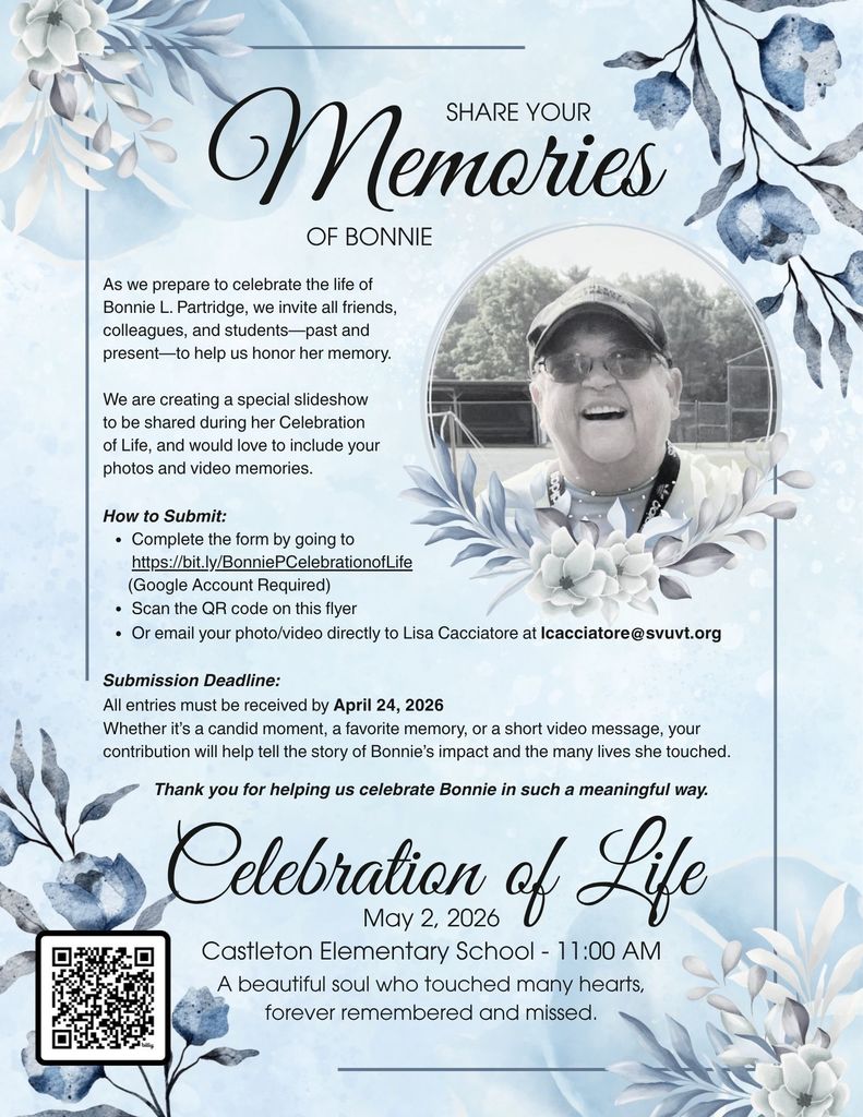 Blue floral-themed memorial flyer with soft watercolor flowers and a circular photo of a smiling woman wearing a cap and glasses (Bonnie Partridge). The headline reads “Share Your Memories of Bonnie.” The flyer invites friends, colleagues, and past and present students to submit photos or video memories for a slideshow to be shown at her Celebration of Life. Submission options include a link (bit.ly/BonniePCelebrationofLife), scanning a QR code, or emailing Lisa Cacciatore at lcacciatore@svuvt.org . Deadline for submissions is April 24, 2026. The bottom of the flyer announces the Celebration of Life on May 2, 2026, at 11:00 AM at Castleton Elementary School, with the message: “A beautiful soul who touched many hearts, forever remembered and missed.”