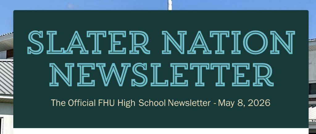 Dark green newsletter title graphic with large teal outlined text reading “SLATER NATION NEWSLETTER.” Smaller text below reads “The Official FHU High School Newsletter - May 8, 2026.” A faint image of the school building appears in the background behind the title banner.