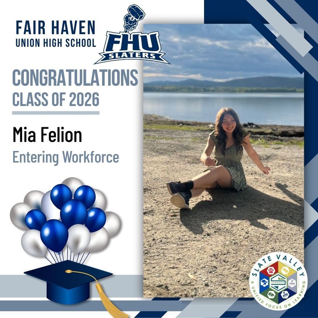 Graphic celebrating Fair Haven Union High School senior Mia Felion from the Class of 2026. The design includes FHU Slaters branding and Slate Valley branding. Text states that Mia plans to enter the workforce after graduation. The graphic features a photo of Mia sitting outdoors near a lakeshore with mountains and water in the background, smiling toward the camera. A graduation cap and blue-and-white balloon graphic appear on the left side.