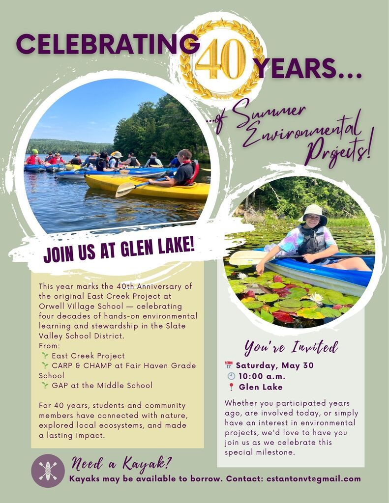 Flyer with a light green background celebrating “40 Years of Summer Environmental Projects.” The flyer includes photos of students and community members kayaking on a lake and exploring nature. Text invites the community to join a celebration at Glen Lake on Saturday, May 30 at 10:00 a.m. The flyer explains that the event marks the 40th anniversary of the original East Creek Project and celebrates four decades of environmental programs in Slate Valley, including East Creek Project, CARP & CHAMP, and GAP. A note at the bottom says kayaks may be available to borrow and provides the contact email cstantonvt@gmail.com