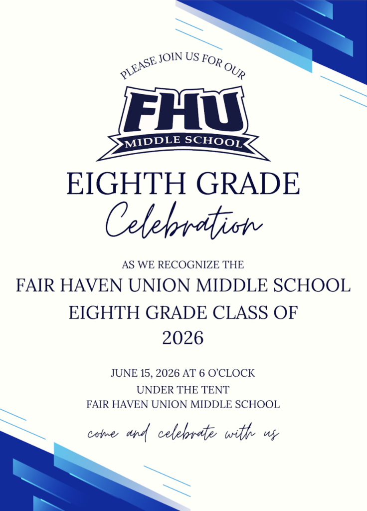 Flyer inviting families and community members to the Fair Haven Union Middle School Eighth Grade Celebration. The flyer features the FHU Middle School logo centered near the top with blue geometric accents in the corners. Text reads: “Please Join Us for Our FHU Middle School Eighth Grade Celebration as we recognize the Fair Haven Union Middle School Eighth Grade Class of 2026.” The event will take place on June 15, 2026, at 6:00 p.m. under the tent at Fair Haven Union Middle School. The flyer concludes with the message, “Come and celebrate with us.” Blue and white colors match the school’s branding.