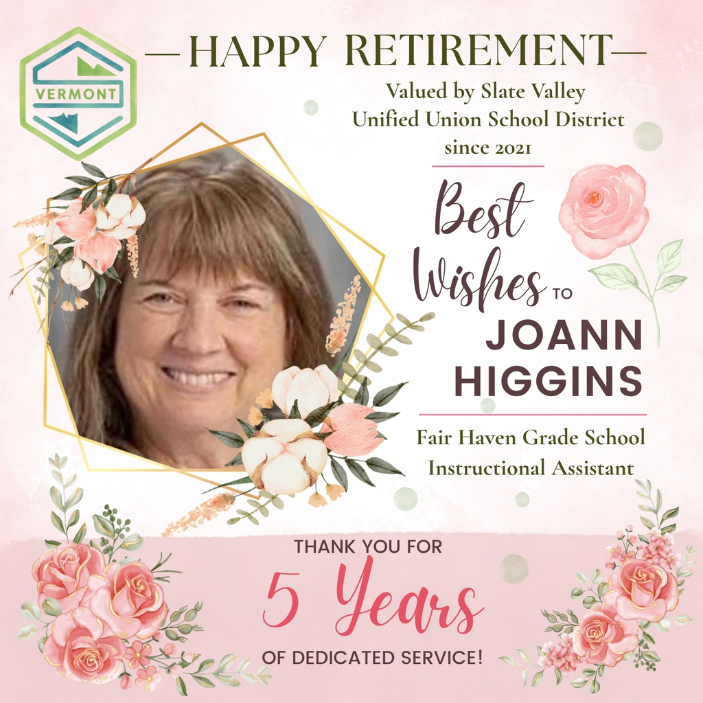 Retirement recognition graphic honoring Joann Higgins. The graphic features a portrait of Joann framed by gold geometric shapes and floral decorations on a soft pink background. Text reads: “Happy Retirement,” “Valued by Slate Valley Unified Union School District since 2021,” and “Best Wishes to Joann Higgins.” Additional text identifies her as a “Fair Haven Grade School Instructional Assistant” and thanks her for “5 Years of Dedicated Service.” Pink roses, flowers, greenery, and a watercolor-style rose illustration decorate the graphic, with a Vermont-themed logo displayed in the upper left corner.