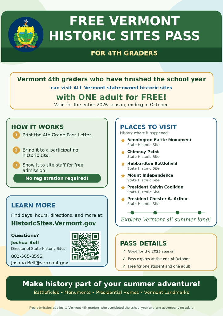 Flyer titled “Free Vermont Historic Sites Pass for 4th Graders.” It explains that Vermont 4th graders who have finished the school year can visit all Vermont state-owned historic sites with one adult for free during the 2026 season, ending in October. It lists steps for using the pass: print the 4th Grade Pass Letter, bring it to a participating historic site, and show it to site staff for free admission. No registration is required. Sites listed include Bennington Battle Monument, Chimney Point, Hubbardton Battlefield, Mount Independence, President Calvin Coolidge, and President Chester A. Arthur State Historic Sites. More information is available at HistoricSites.Vermont.gov, with a QR code and contact information for Joshua Bell at 802-505-8592 or Joshua.Bell@vermont.gov. The flyer uses green, blue, and gold accents with a “VT History Pass” badge and the message, “Make history part of your summer adventure!”