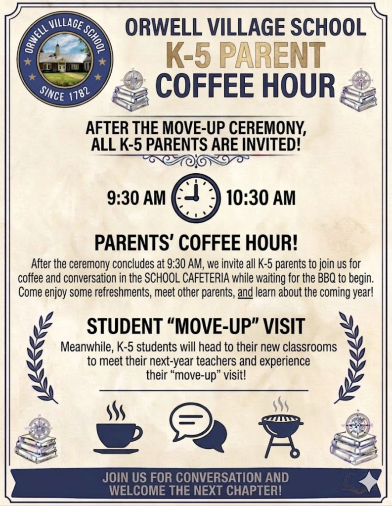 Flyer for the Orwell Village School K–5 Parent Coffee Hour. The flyer invites all K–5 parents to attend after the Move-Up Ceremony. The event takes place from 9:30 a.m. to 10:30 a.m. Parents are invited to gather in the school cafeteria for coffee, refreshments, and conversation while waiting for the community barbecue to begin. The flyer encourages parents to meet other families and learn about the coming school year. During the coffee hour, K–5 students will visit their new classrooms, meet next year’s teachers, and participate in their Move-Up visits. The flyer features the Orwell Village School logo, decorative book and compass graphics, and icons representing coffee, conversation, and a barbecue. A banner at the bottom reads: “Join us for conversation and welcome the next chapter!”