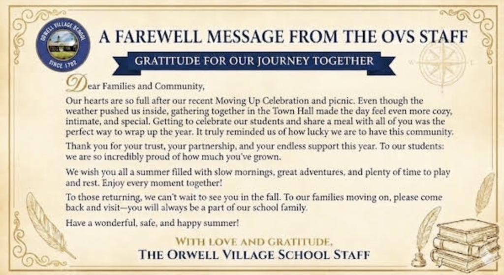 A decorative farewell message from the Orwell Village School staff displayed on a parchment-style background with ornate borders, quill illustrations, and a stack of books. The message thanks families and the community for their support throughout the school year, reflects on the recent Moving Up Celebration and picnic, celebrates student growth, and wishes everyone a summer filled with adventure, rest, and happiness. It concludes by welcoming returning students back in the fall, inviting departing families to stay connected, and is signed, “With Love and Gratitude, The Orwell Village School Staff.” The Orwell Village School logo appears in the upper left corner.