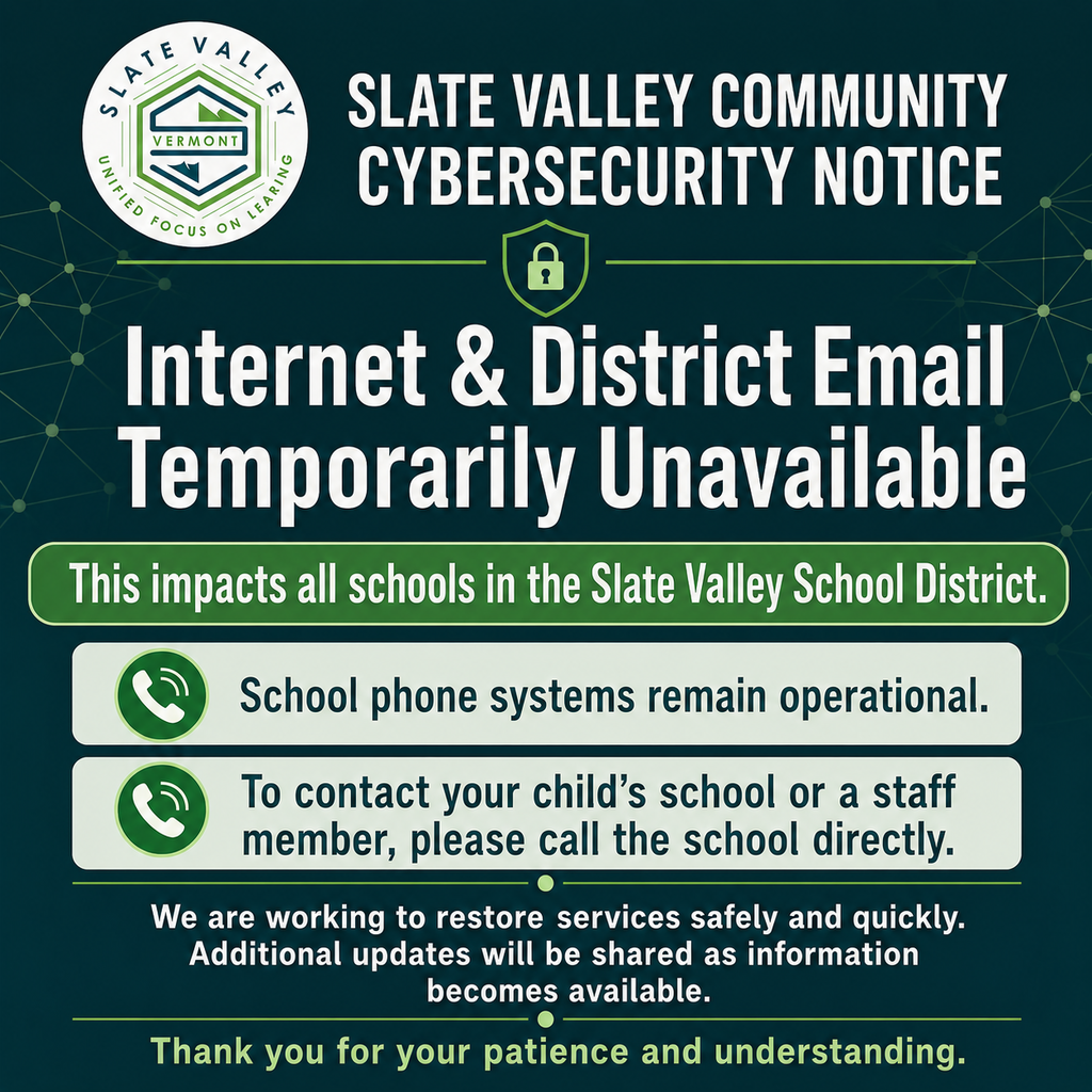 “Slate Valley Community Cybersecurity Notice.” Internet and district email are temporarily unavailable across all Slate Valley schools. School phone systems remain operational. Families should call their child’s school directly to contact a school or staff member. The district is working to restore services safely and quickly and will provide updates as information becomes available.