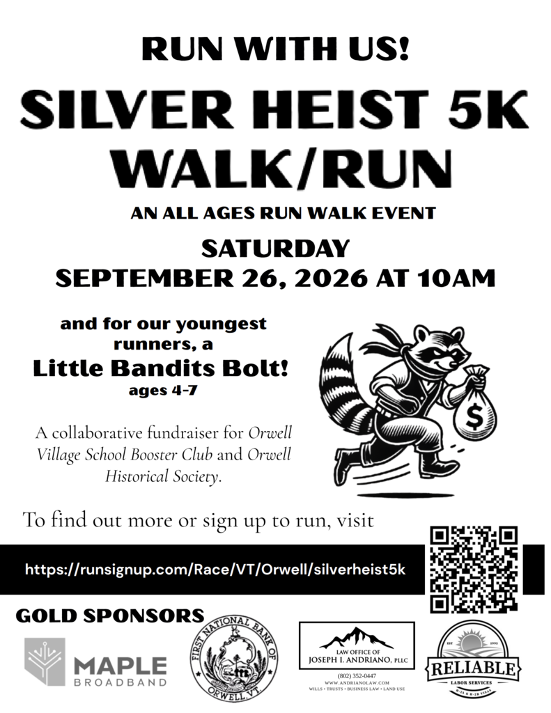 Black and white poster on white background for the Silver Heist 5K Walk/Run, an all ages run walk event on Saturday, September 26, 2026, at 10AM. For ages 4-7 there is a Little Bandits Bolt! and features a cartoon of a raccoon in a bandit mask running with a money sack labeled with a dollar sign. Text also states that this is a collaborative fundraiser for Orwell Village School Booster Club and Orwell Historical Society. To find out more or sign up to run visit https://runsignup.com/Race/VT/Orwell/silverheist5k or scan the provided QR code. Gold Sponsors are Maple Broadband, First National Bank of Orwell, Law Office of Joseph I. Andriano, PLLC, and Reliable Labor Services.
