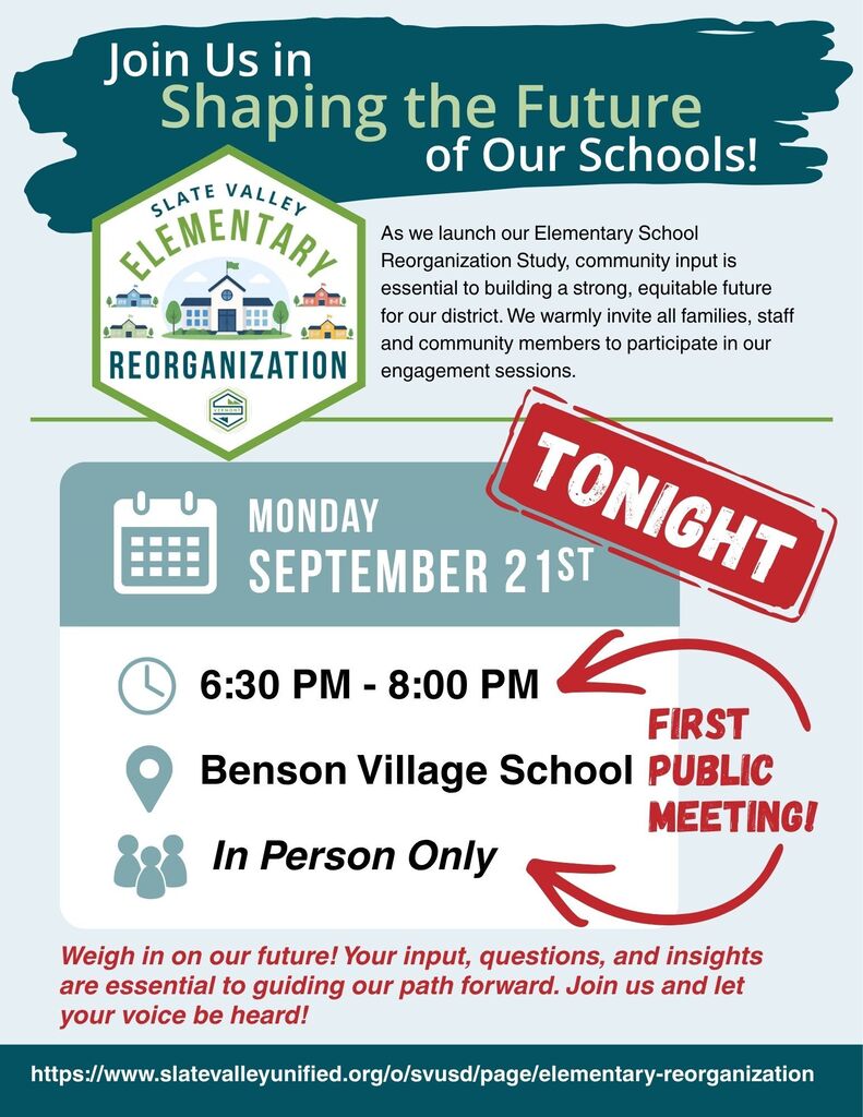 Flyer announcing the first public meeting for the Slate Valley Elementary Reorganization Study. Header: "Join Us in Shaping the Future of Our Schools!" featuring the Slate Valley Elementary Reorganization logo. Introductory Text: "As we launch our Elementary School Reorganization Study, community input is essential to building a strong, equitable future for our district. We warmly invite all families, staff and community members to participate in our engagement sessions." Event Details: Marked with a red stamp that says "TONIGHT." Date: Monday, September 21st Time: 6:30 PM – 8:00 PM Location: Benson Village School (First Public Meeting!) Format: In Person Only Call to Action: "Weigh in on our future! Your input, questions, and insights are essential to guiding our path forward. Join us and let your voice be heard!" URL: https://www.slatevalleyunified.org/o/svusd/page/elementary-reorganization