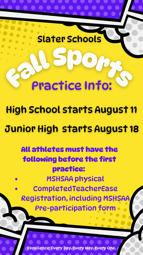 HS Fall Sports practices start on August 11, and JH Fall practices start on August 18.  All athletes & marching band students must have the following prior to those dates: - Valid MSHSAA physical - Completed TeacherEase registration, including MSHSAA Pre-participation form