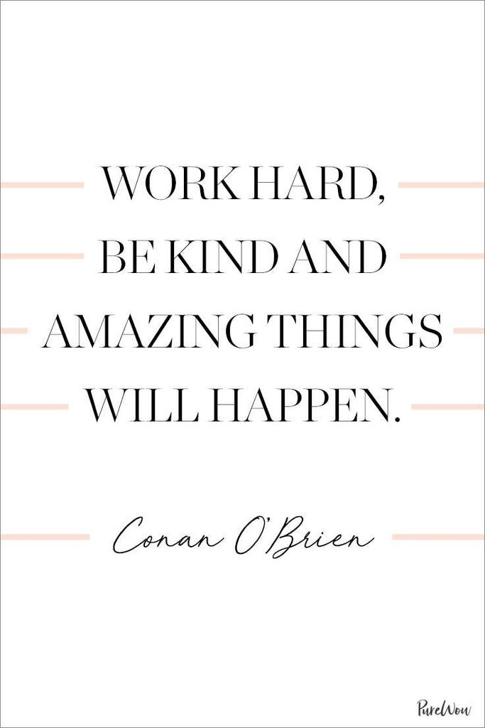 Work Hard, be kind, and amazing things will happen.