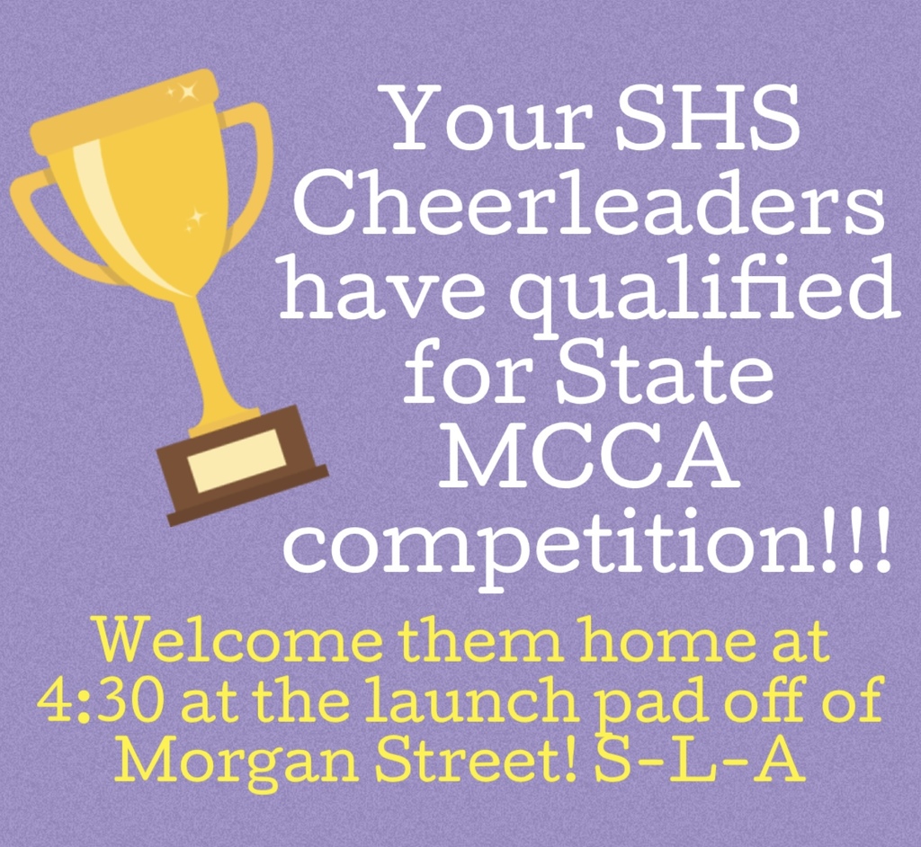 Your SHS Cheerleaders have qualified for State MCCA Competition - welcome them home at 4:30 at the Launch Pad off of Morgan Street! S-L-A!!!