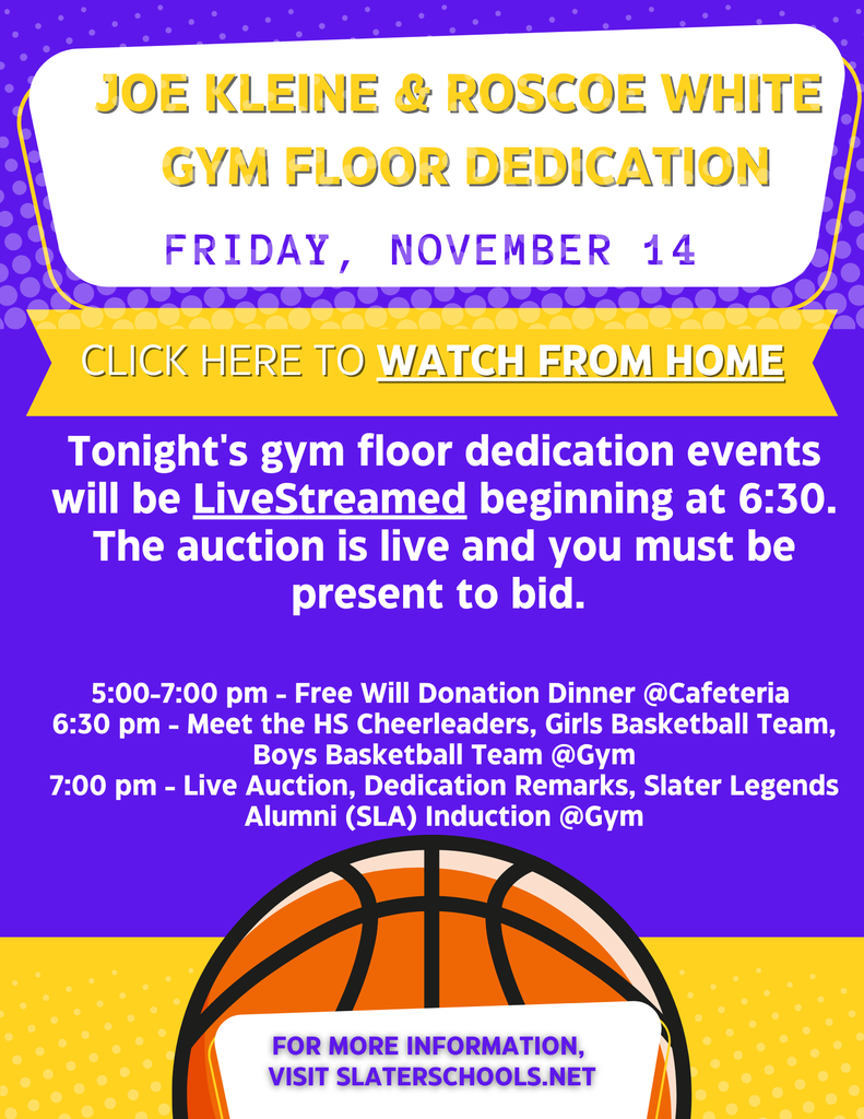 Tonight's gym floor dedication events will be LiveStreamed beginning at 6:30. The auction is live and you must be present to bid.    To recap: 5:00-7:00 pm - Free Will Donation Dinner @Cafeteria  6:30 pm - Meet the HS Cheerleaders, Girls Basketball Team, Boys Basketball Team @Gym 7:00 pm - Live Auction, Dedication Remarks, Slater Legends Alumni (SLA) Induction @Gym
