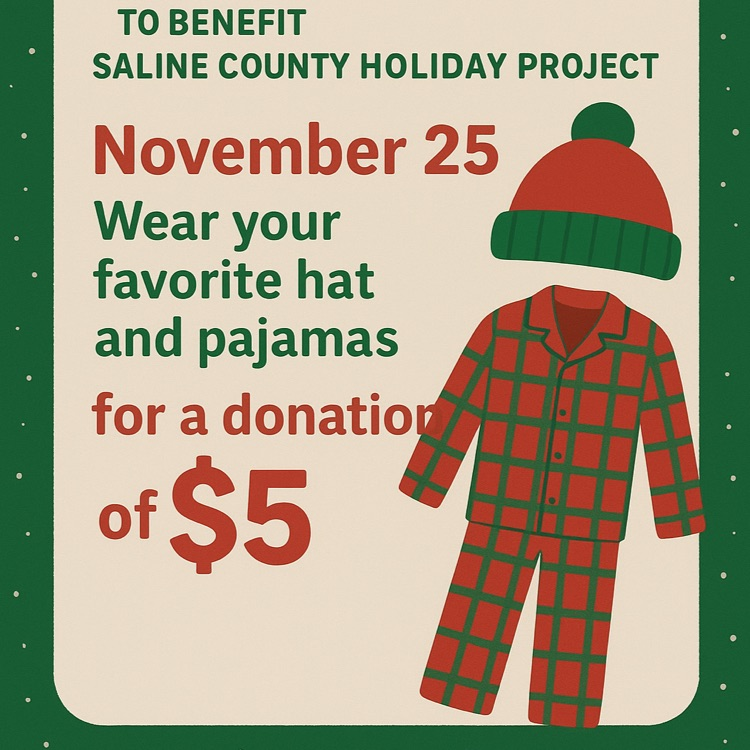 PreK-8th grade students--JH Student Council is sponsoring a fundraiser for the Saline County Holiday Project.  For a $5 donation, students/staff can wear pajamas and a hat on Nov. 25.  Pay Ms. Tera in the elementary office. 