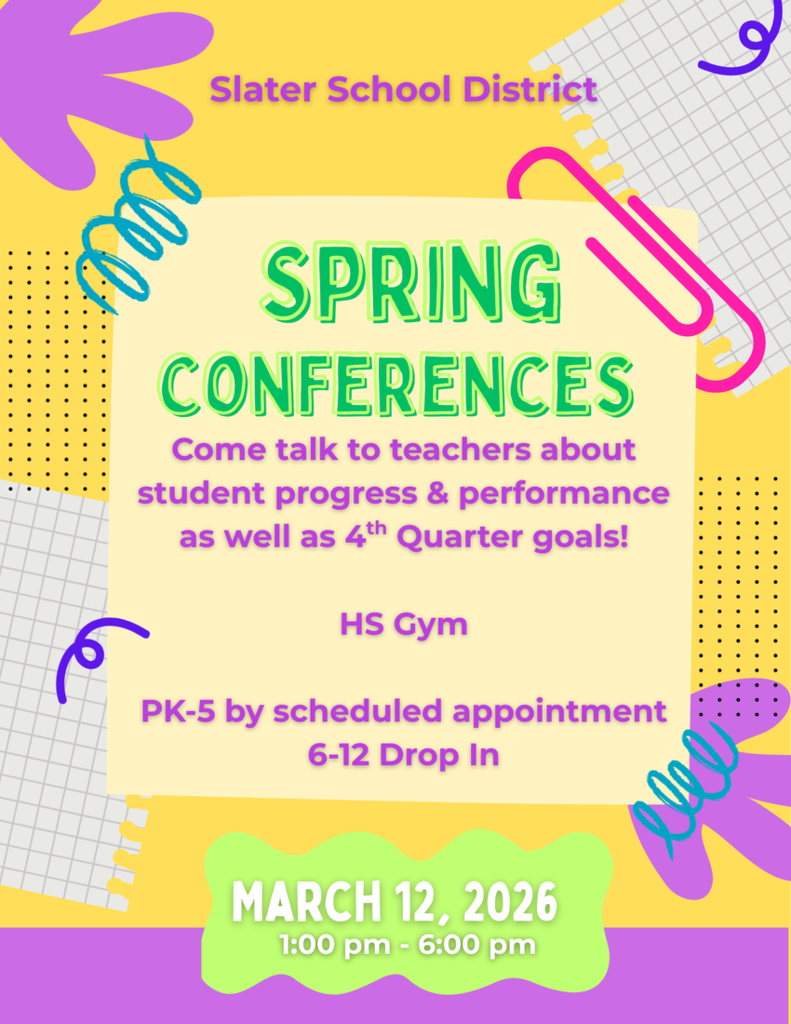 Slater School District Spring Conferences : Come talk to teachers about student progress and performance as well as 4th quarter goals!  HS Gym, PK-5 by scheduled appointment, 6-12 Drop In, March 12, 2026, 1:00 pm-6:00 pm