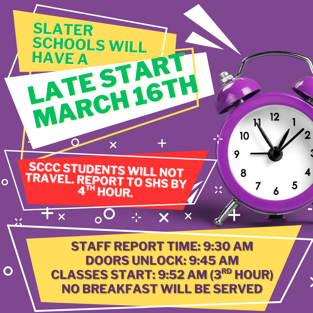 Slater Schools will have a LATE START on Monday, 3/16.   Staff Report at 9:30, Doors Unlock at 9:45, Classes Start at 9:52. No Breakfast will be Served.   SCCC Students will not travel to the Career Center.