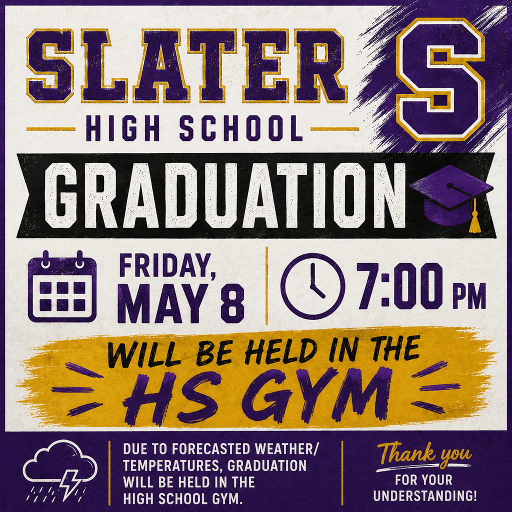 Slater High School Graduation will be held in the HS Gym on May 8 at 7:00 pm due to forecasted weather/temperatures.