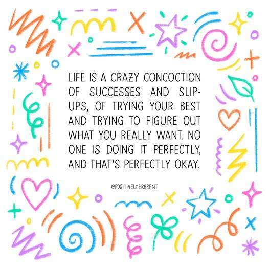 Life is a crazy concoction of successes & slip ups, of trying your best and trying to figure out what you really want. No one is doing it perfectly, and that's perfectly ok.