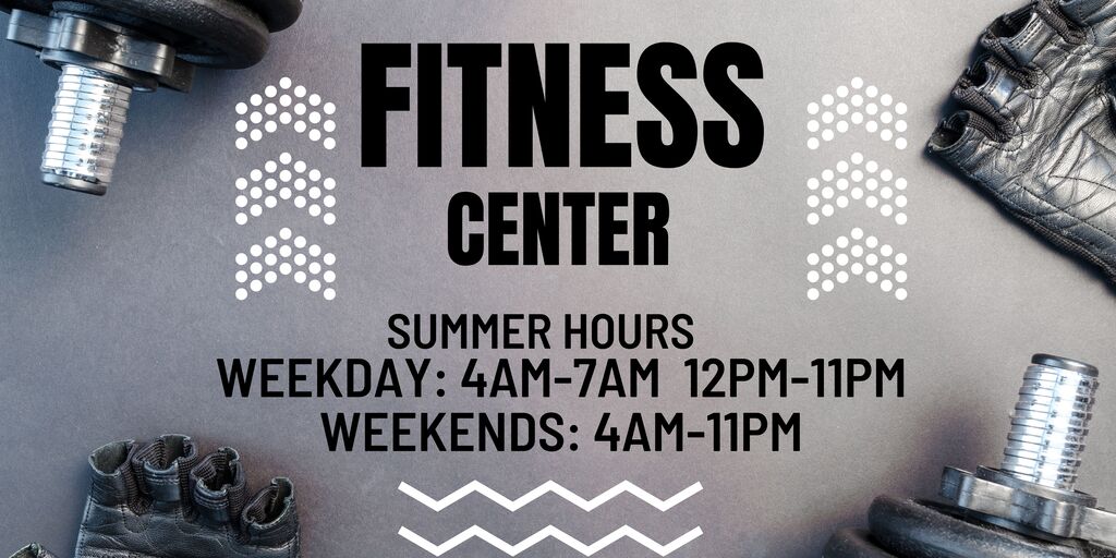 Fitness Center Summer Hours- Weekday 4am-7am 12pm-11pm Weekends 4am-11pm