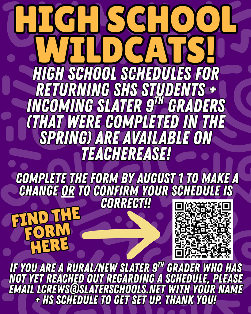 HS Wildcats! If you are a returning 10th-12th grader or incoming 9th grader who attended Slater, your preliminary schedules are available for view on TeacherEase.   Look at the section number to indicate what hour the course is, as the site can sometimes scramble the order. Example: Section 100 = 1st Hour, etc. 