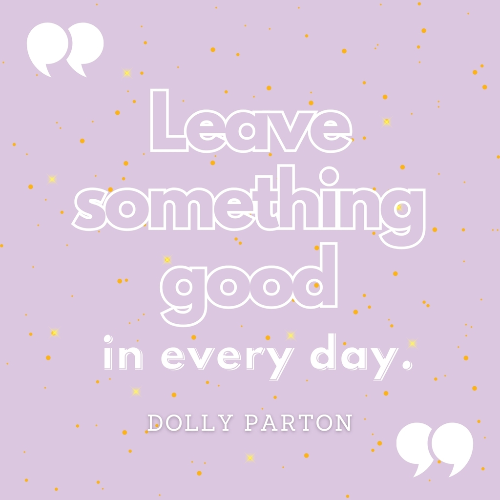 Leave something good in every day. - Dolly Parton