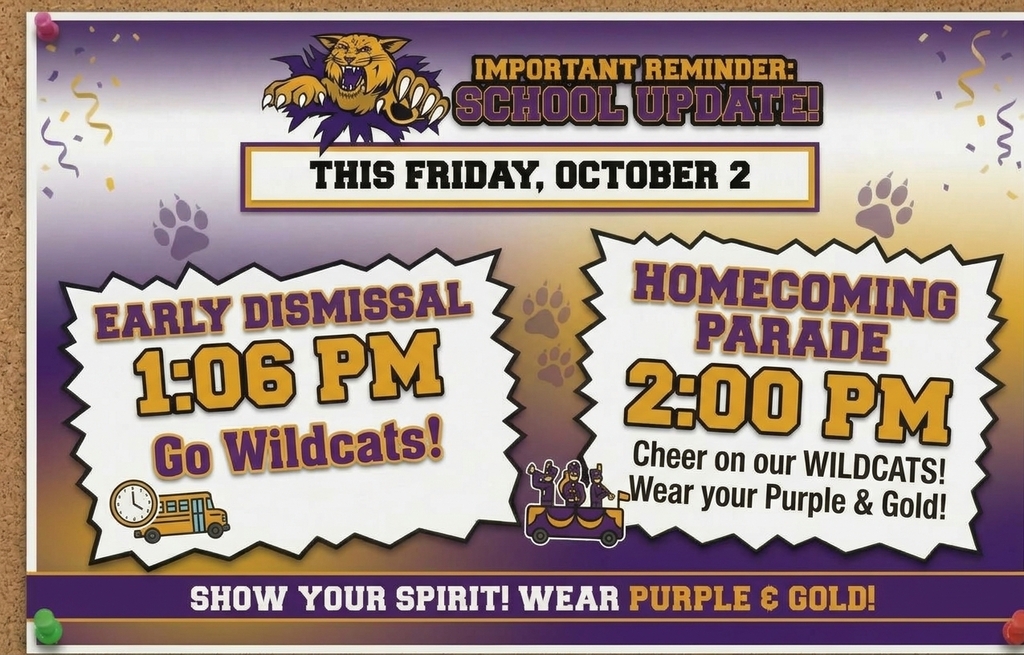 Important Reminder: School Update This Friday, Ocotber 2, Early dismissal 1:06 PM Go Wildcats!, Homecoming Parade 2:00 pm, Cheer on your Wildcats! Wear your purple & gold!  Show your spirit wear purple & gold!