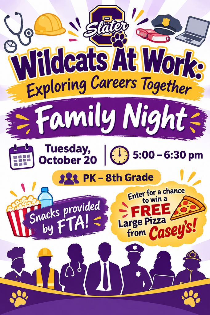Slater Wildcats At Work: Exploring Careers Together; Family Night; Tuesday, October 20 5:00-6:30 pm; PK-8th Grade; Snacks provided by FTA; Enter for a chance to win a Free Large Pizza from Casey's!
