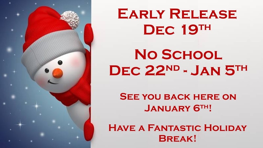 Early Release Dec 19th, No School Dec 22nd - Jan 5th, Back in School Jan 6th, Enjoy the holiday break!