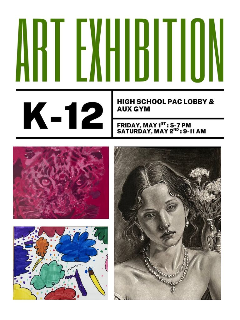 K-12 ART EXHIBITION." On a white poster with green header and black subheaders, three images are shown: a pink textured leopard, colorful felt-tipped drawings, and a charcoal drawing of a woman with large pearl jewelry and carnations.  Below the subheaders: HIGH SCHOOL PAC LOBBY & AUX GYM FRIDAY, MAY 1ST: 5-7 PM SATURDAY, MAY 2ND: 9-11 AM.