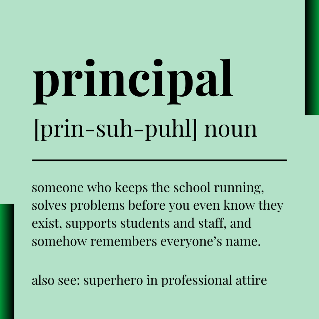 Graphic with a soft green background featuring the word “principal” in large bold text, followed by the phonetic spelling “[prin-suh-puhl] noun.” Below is a definition that reads: “someone who keeps the school running, solves problems before you even know they exist, supports students and staff, and somehow remembers everyone’s name.” At the bottom, it adds: “also see: superhero in professional attire.”