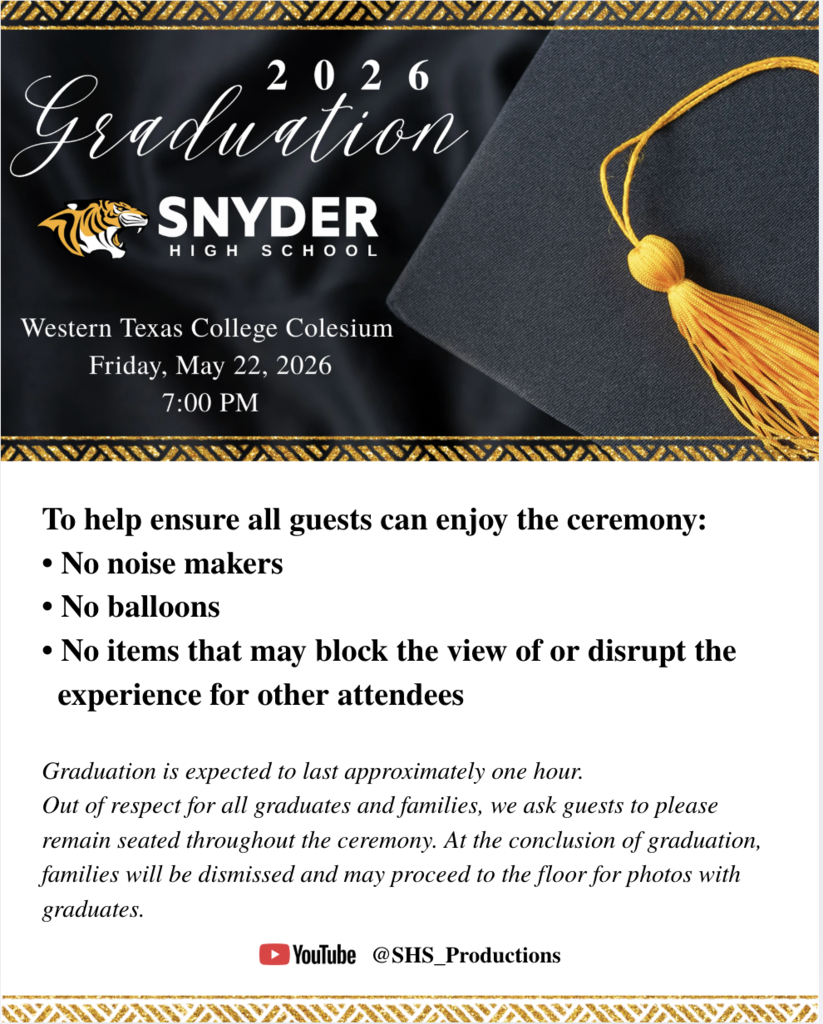 🎓 Snyder High School Graduation is Friday, May 22nd, at 7:00 PM at the Western Texas College Coliseum. Each year, families and friends gather to celebrate an important milestone for every graduate who walks across the stage. We ask all guests to help us maintain a respectful atmosphere throughout the ceremony. The following items are not allowed: • Noise makers • Balloons • Other items that may block the view of or disrupt the experience for other attendees Graduation is expected to last approximately one hour. Guests are asked to remain seated throughout the ceremony, so every graduate and family has the opportunity to fully enjoy and participate in this special moment without disruption. At the conclusion of graduation, families will be dismissed and may exit the building to join their graduate on the floor for photos. Thank you for helping us honor the Class of 2026 and making this a memorable evening for all families and graduates. 🖤💛 The ceremony will also be streamed live by SHS Productions on YouTube: @SHS_Productions