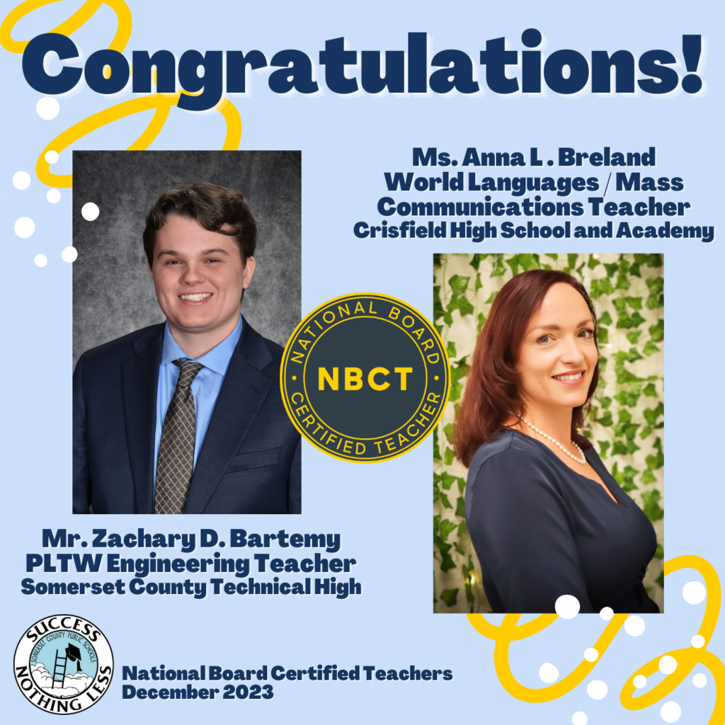 Congratulations! Ms. Anna L. Breland, World Languages / Mass Communications Teacher, Crisfield Academy & High School and Mr. Zachary D. Bartemy, Project Lead the Way Engineering Teacher Somerset County Technical High School. SCPS National Board Certified Teachers, December 2023