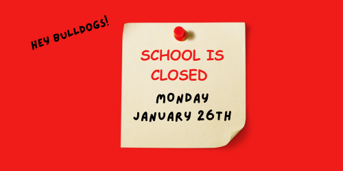 Hey Bulldogs School is Closed Monday January 26th