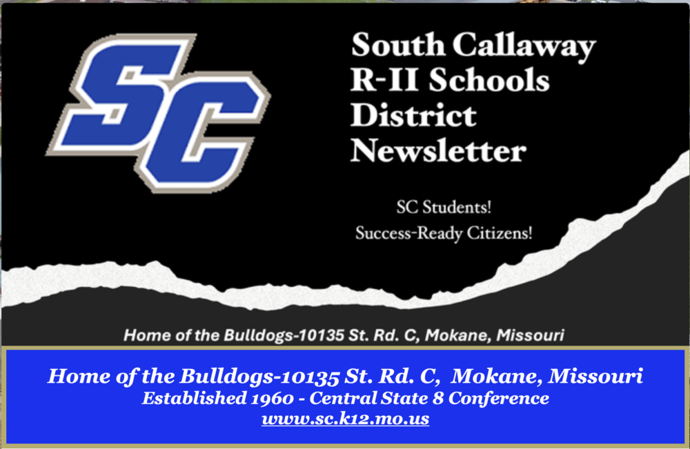 South Callaway R-II Schools District Newsletter  - SC Students? Success-Ready Citizens! Home of the Bulldogs-10135 State Road C, Mokane, MO 65059. Established 1960 - Central State 8 Conference. www.sc.k12.mo.us