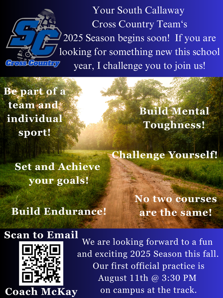 SC Cross Country - Your South Callaway Cross Country Team's 2025 Season begins soon! If you are looking for something new this school year, I challenge you to join us! Be part of a team and individual sport! Build Mental Toughness! Set and Achieve your goals! Build Endurance! No two courses are the same! We are looking forward to a fun and exciting 2025 Season this fall. Our first official practice is August 11th at 3:30pm on campus at the track. Scan the QR code to email Coach McKay!