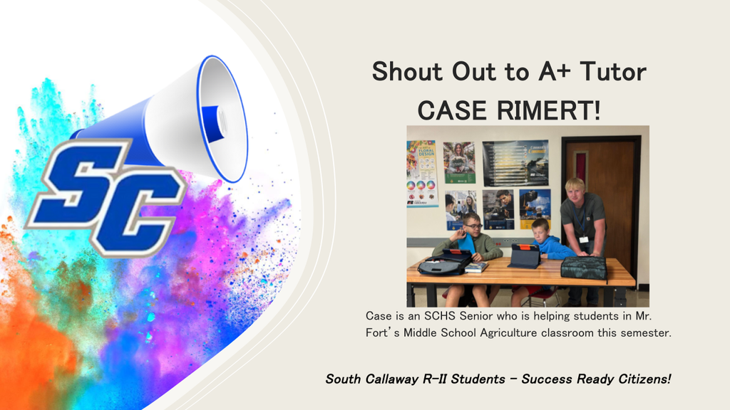 SC - Shout Out to A+ Tutor Case Rimert! Case is an SCHS Senior who is helping students in Mr. Fort's Middle School Agriculture classroom this semester. South Callaway R-II Students - Success Ready Citizens!