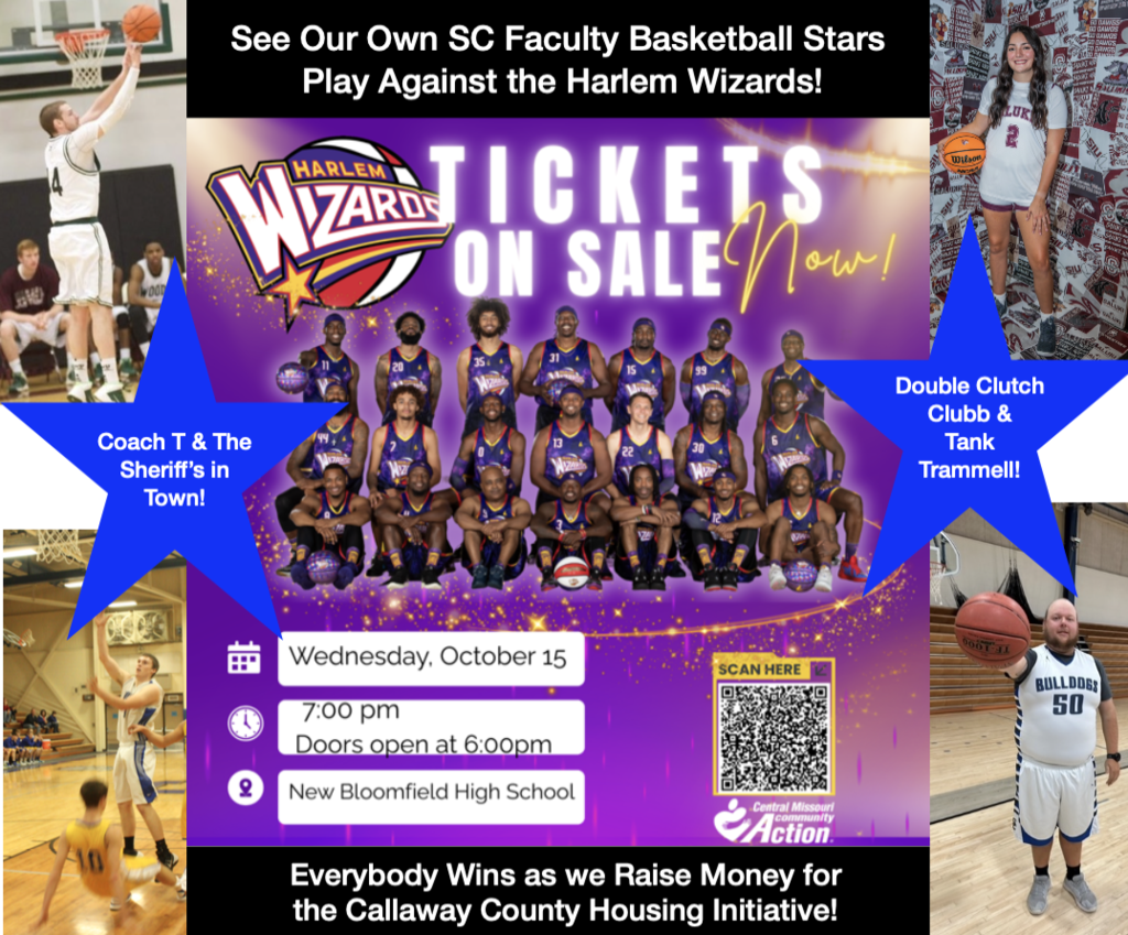 See Our Own SC Faculty Basketball Stars Play Against the Harlem Wizards! Tickets on Sale Now! Coach T & The Sheriff's in Town! Double Clutch Clubb & Tank Trammell! Wednesday October 15 at 7:00pm Doors open at 6:00pm at New Bloomfield High School. Scan QR code. Everybody Wins as we Raise Money for the Callaway County Housing Initiative!
