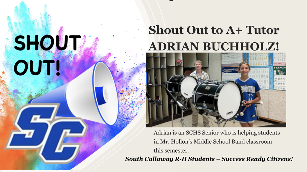 SC - Shout Out to A+ Tutor Adrian Buchholz! Adrian is an SCHS Senior who is helping students in Mr. Hollon's Middle School Band classroom this semester. South Callaway R-II Students - Success Ready Citizens!
