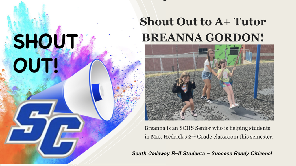 SC - Shout Out to A+ Tutor Breanna Gordon! Breanna is an SCHS Senior who is helping students in Mrs. Hedrick's 2nd Grade classroom this semester. South Callaway R-II Students - Success Ready Citizens!