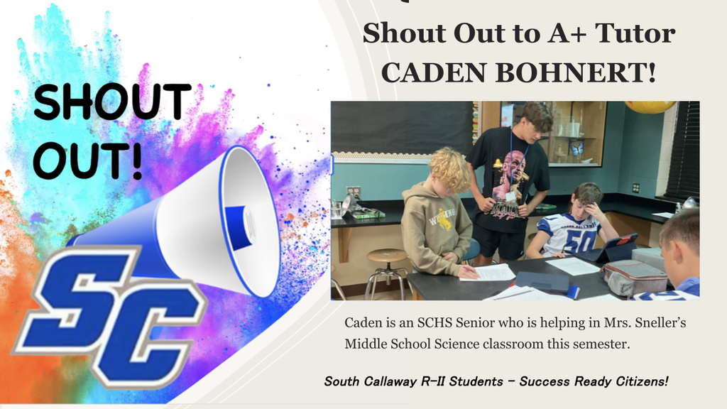 SC - Shout Out to A+ Tutor Caden Bohnert! Caden is an SCHS Senior who is helping in Mrs. Sneller's Middle School Science classroom this semester. South Callaway R-II Students - Success Ready Citizens!