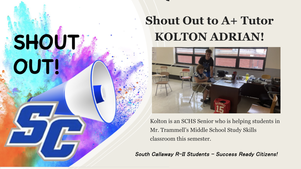 SC - Shout Out to A+ Tutor Kolton Adrian!  Kolton is an SCHS Senior who is helping students in Mr. Trammell's Middle School Study Skills classroom this semester. South Callaway R-II Students - Success Ready Citizens!