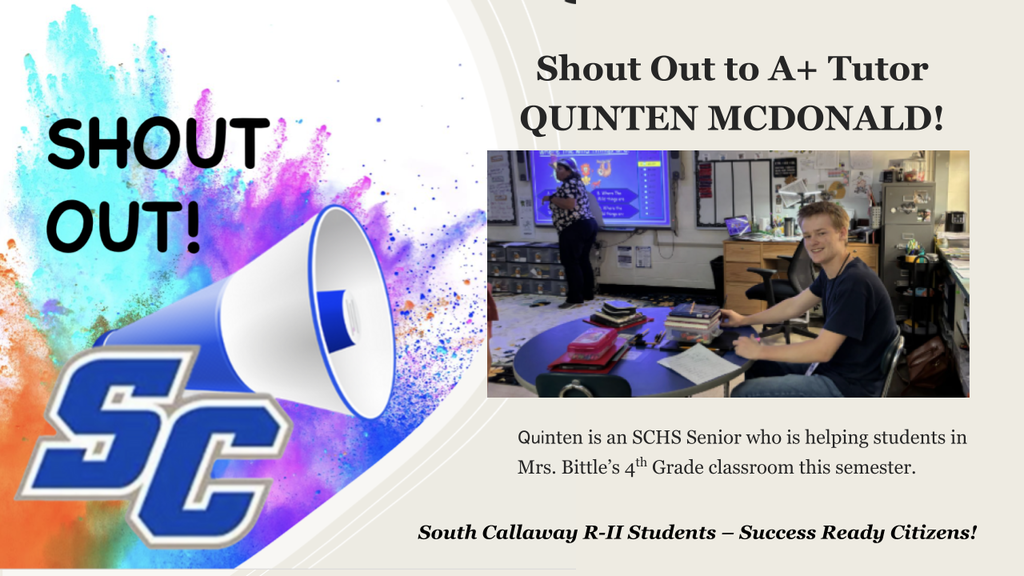 SC - Shout Out to A+ Tutor Quinten McDonald! Quinten is an SCHS Senior who is helping students in Mrs. Bittle's 4th Grade classroom this semester. South Callaway R-II Students - Success Ready Citizens!