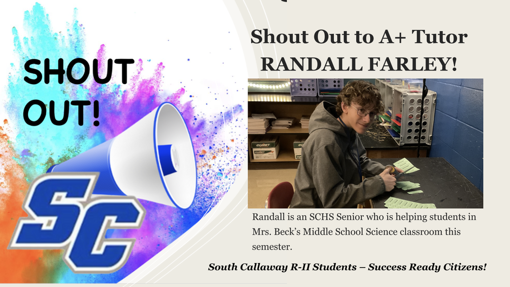 SC Shout Out! Shout Out to A+ Tutor RANDALL FARLEY! Randall is an SCHS Senior who is helping students in Mrs. Beck's Middle School Science classroom this semester. South Callaway R-II Students - Success Ready Citizens!
