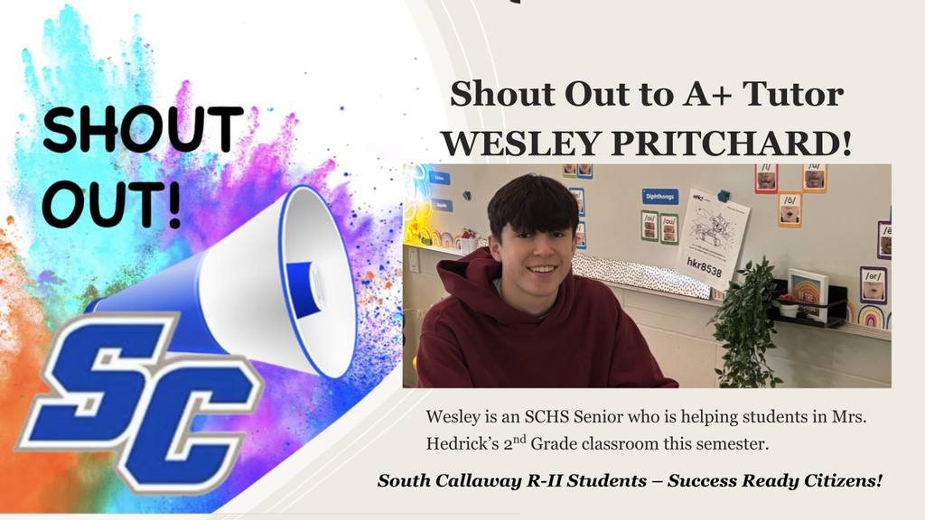 SC Shout Out! Shout Out to A+ Tutor WESLEY PRITCHARD! Wesley is an SCHS Senior who is helping students in Mrs. Hedrick's 2nd Grade classroom this semester. South Callaway R-II Students - Success Ready Citizens!
