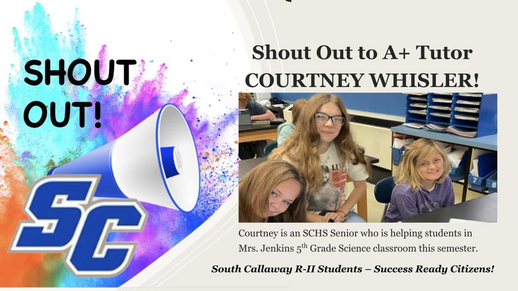 SC Shout Out! Shout Out to A+ Tutor COURTNEY WHISLER! Courtney is an SCHS Senior who is helping students in Mrs. Jenkins 5th Grade Science classroom this semester. South Callaway R-II Students - Success Ready Citizens!