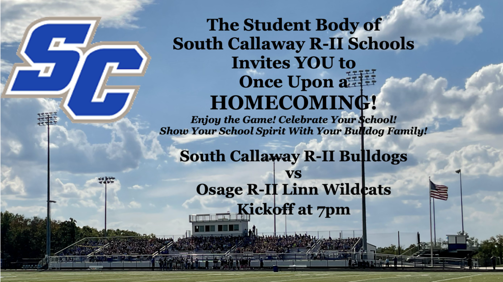 SC - The Student Body of South Callaway R-II Schools Invites YOU to Once Upon a!!! HOMECOMING! Enjoy the Game! Celebrate Your School! Show Your School Spirit With Your Bulldog Family! South Callaway R-II Bulldogs VS Osage R-II Linn Wildcats Kickoff at 7pm
