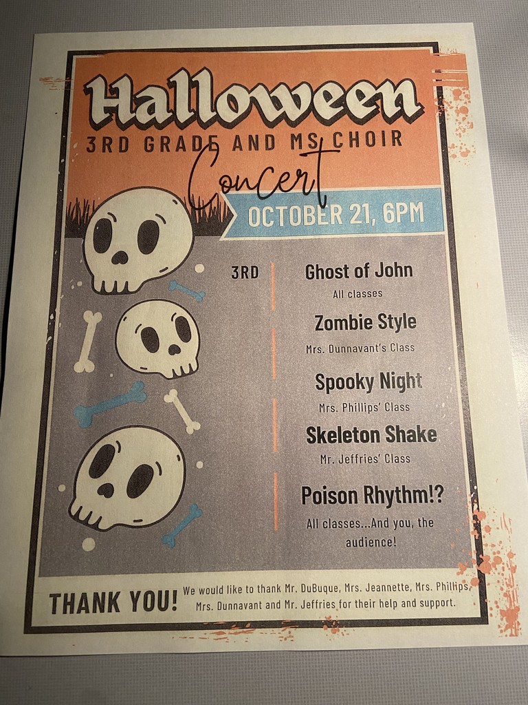 Halloween 3rd Grade and MS Choir Concert - October 21, 6PM - 3rd: Ghost of John - All Classes; Zombie Style - Mrs. Dunnavant's Class; Spooky Night - Mrs. Phillips' Class; Skeleton Shake - Mr. Jeffries' Class; Poison Rhythm!? - All classes...And you, the audience! Thank you! We would like to thank Mr. DuBuque, Mrs. Jeannette, Mrs. Phillips, Mrs. Dunnavant, and Mr. Jeffries for their help and support.