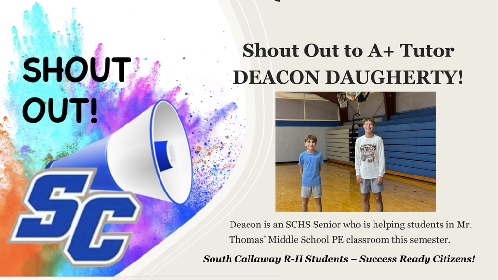 SC Shout Out! Shout Out to A+ Tutor Deacon Daugherty! Deacon is an SCHS Senior who is helping students in Mr. Thomas' Middle School PE classroom this semester. South Callaway R-II Students - Success Ready Citizens!