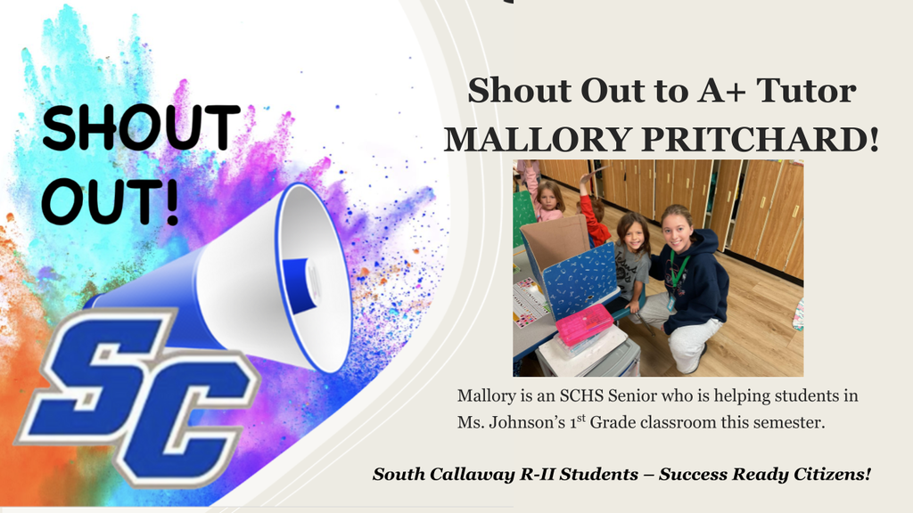 SC Shout Out! Shout Out to A+ Tutor Mallory Pritchard! Mallory is an SCHS Senior who is helping students in Ms. Johnson's 1st Grade classroom this semester. South Callaway R-II Students - Success Ready Citizens!
